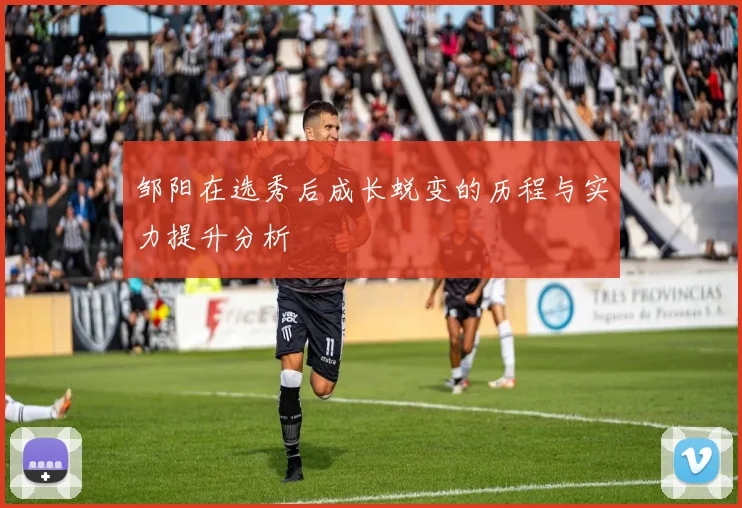 邹阳在选秀后成长蜕变的历程与实力提升分析