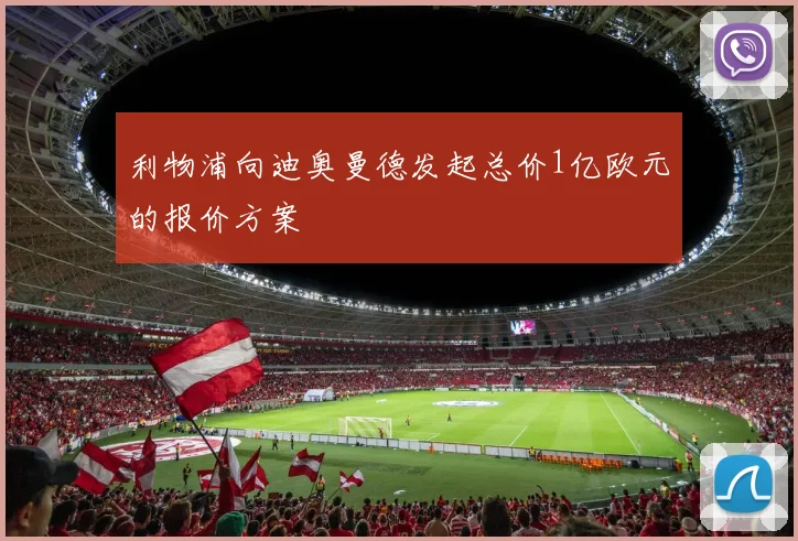 利物浦向迪奥曼德发起总价1亿欧元的报价方案