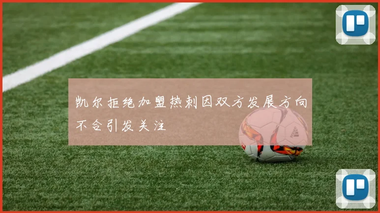 凯尔拒绝加盟热刺因双方发展方向不合引发关注