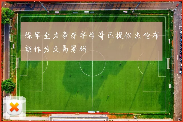 绿军全力争夺字母哥已提供杰伦布朗作为交易筹码