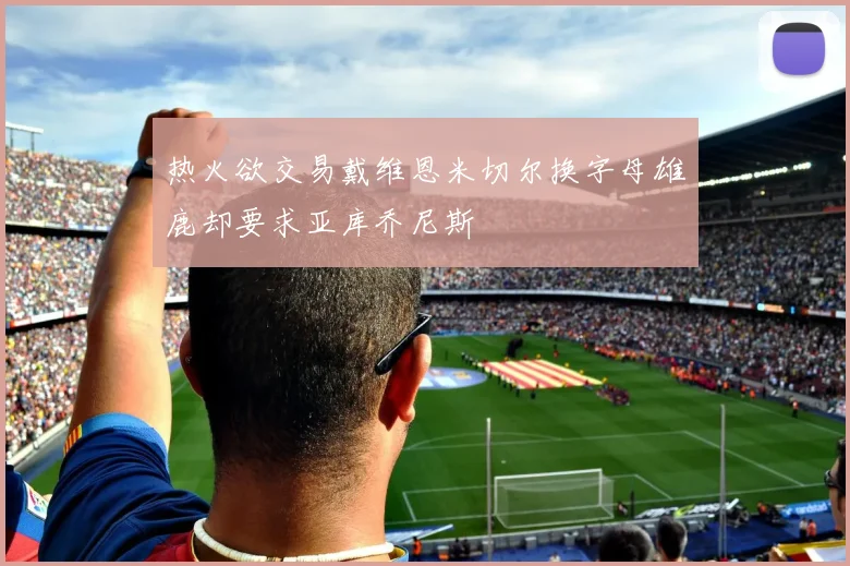 热火欲交易戴维恩米切尔换字母雄鹿却要求亚库乔尼斯