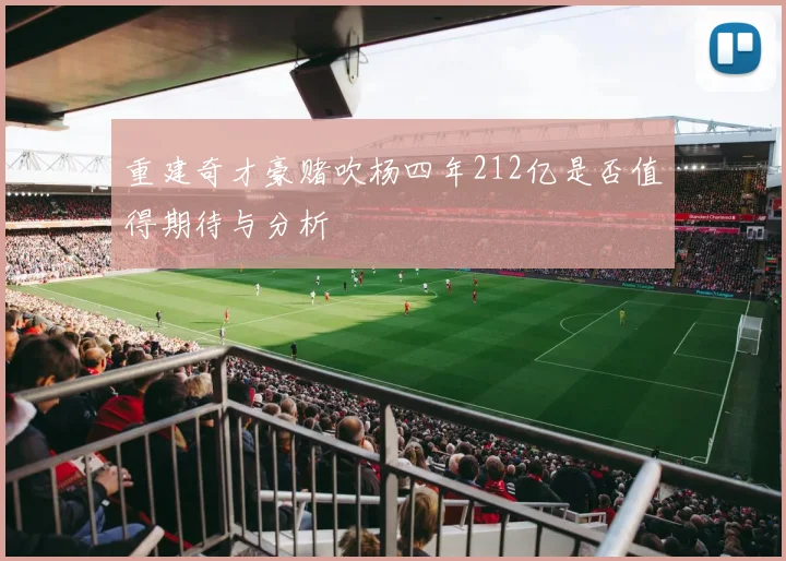 重建奇才豪赌吹杨四年212亿是否值得期待与分析